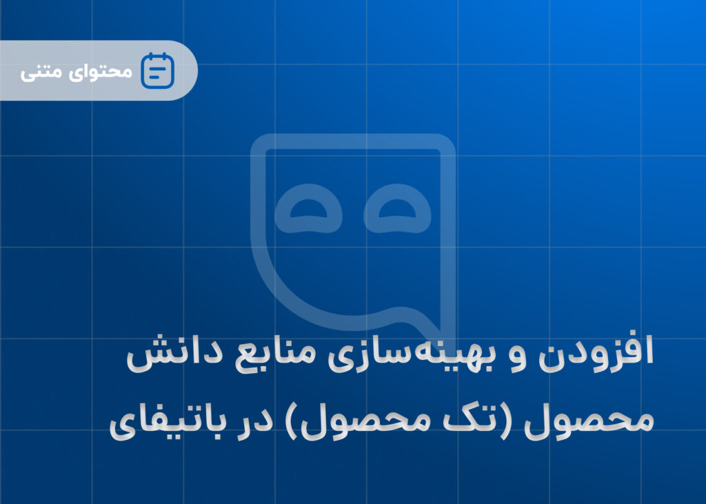 افزودن و بهینه‌سازی منابع دانش محصولی به صورت تکی در باتیفای