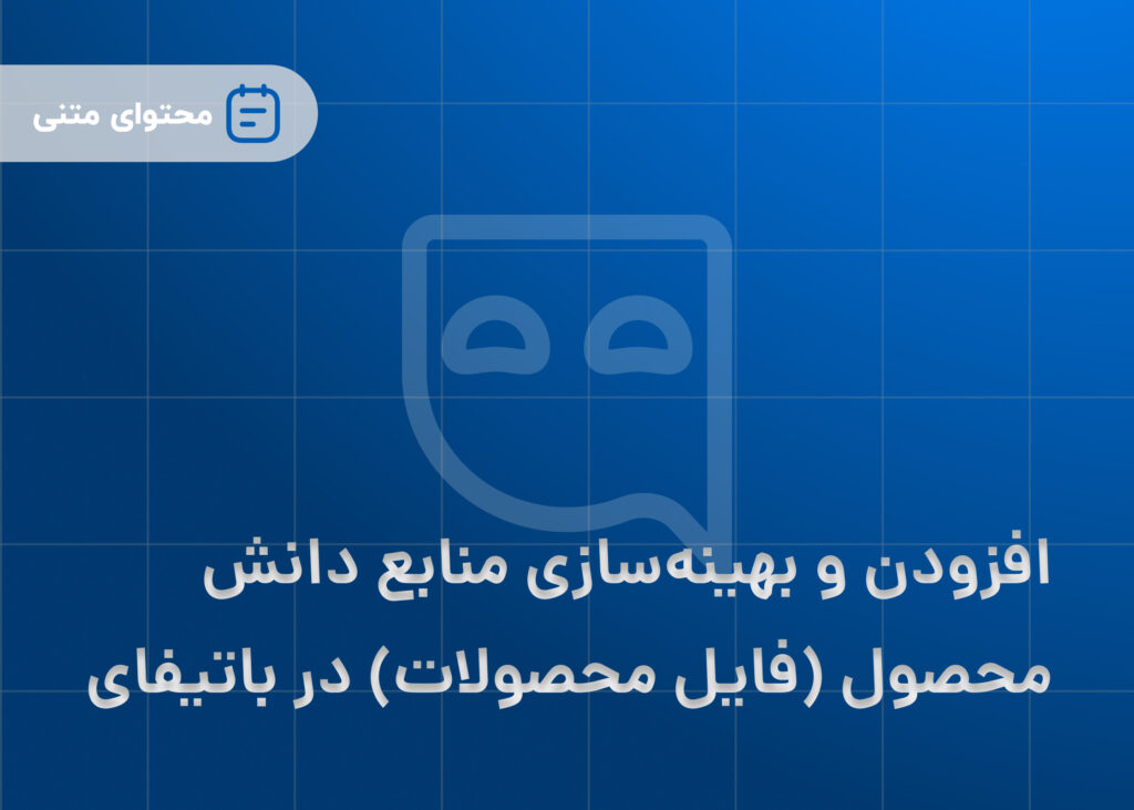 افزودن و بهینه‌سازی منابع دانش محصولی به صورت فایل در باتیفای